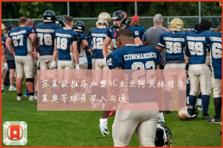 苏莱获推荐加盟AC米兰阿莫林将与莱奥等球员深入沟通