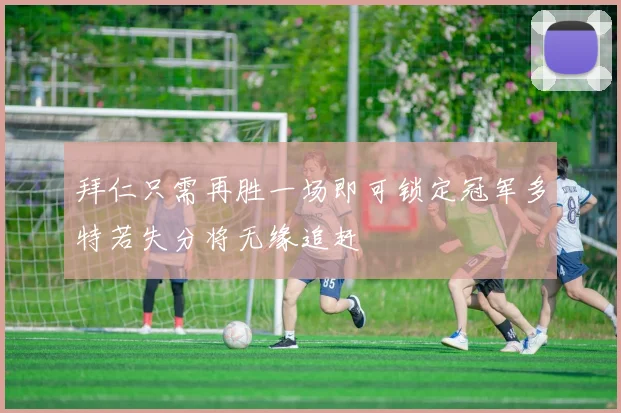 拜仁只需再胜一场即可锁定冠军多特若失分将无缘追赶