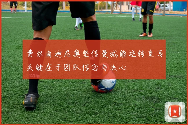 费尔南迪尼奥坚信曼城能逆转皇马关键在于团队信念与决心