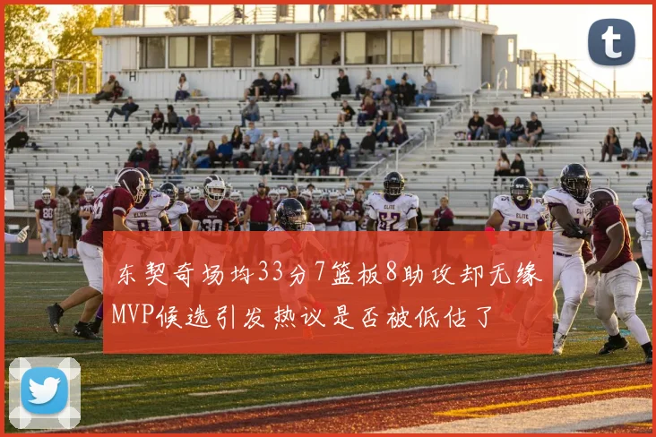 东契奇场均33分7篮板8助攻却无缘MVP候选引发热议是否被低估了